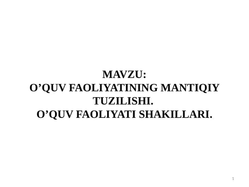 O’QUV FAOLIYATINING MANTIQIY TUZILISHI. O’QUV FAOLIYATI SHAKILLARI 1