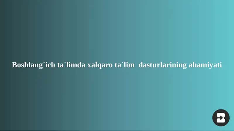 Boshlang`ich ta`lim daxalqaro ta`lim dasturlarining ahamiyati 1