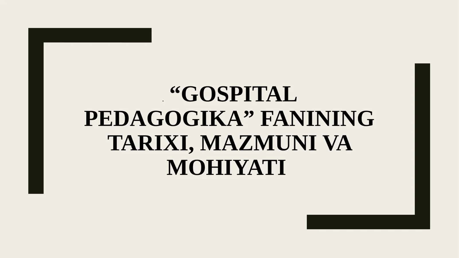 "GOSPITAL PEDAGOGIKA"
FANINING TARIXI, MAZMUNI
VA MOHIYATI 1