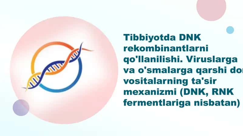 Tibbiyotda DNK rekombinantlarni qo'llanilishi. Viruslarga va o'smalarga qarshi dori vositalarning ta'sir mexanizmi (DNK, RNK fermentlariga nisbatan) 1
