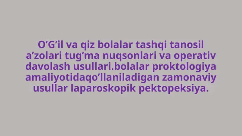 O’G’il va qiz bolalar tashqi tanosil a’zolari tug’ma nuqsonlari va operativ davolash usullari. Bolalar proktologiya amaliyotida qo’llaniladigan zamonaviy usullar laparoskopik pektopeksiya. 1