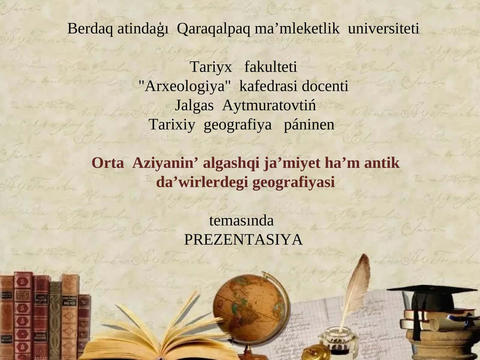 Berdaq atindaģı Qaraqalpaq ma’mleketlik universiteti "Arxeologiya" kafedrasi docenti Jalgas Aytmuratovtiń Tarixiy geografiya páninen Orta Aziyanin’ algashqi ja’miyet ha’m antik da’wirlerdegi geografiyasi temasında PREZENTASIYA REJESI 1