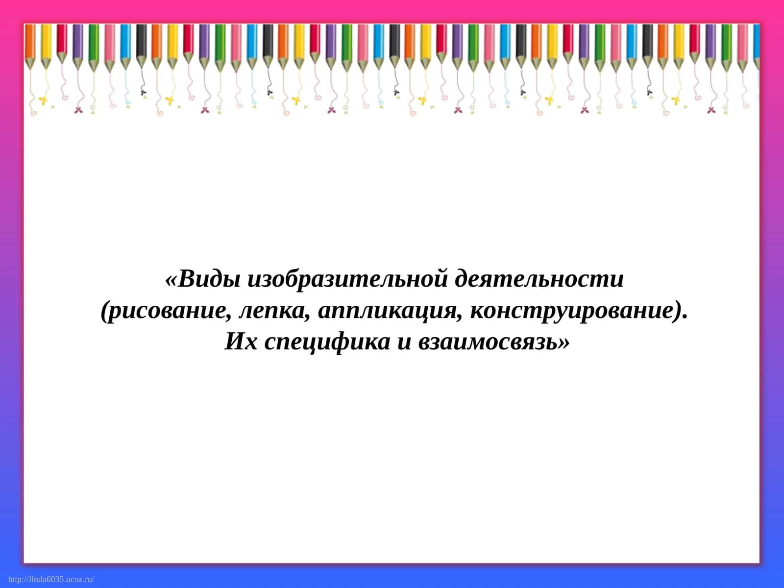Виды изобразительной деятельности (рисование, лепка, аппликация, конструирование). Их специфика и взаимосвязь 1