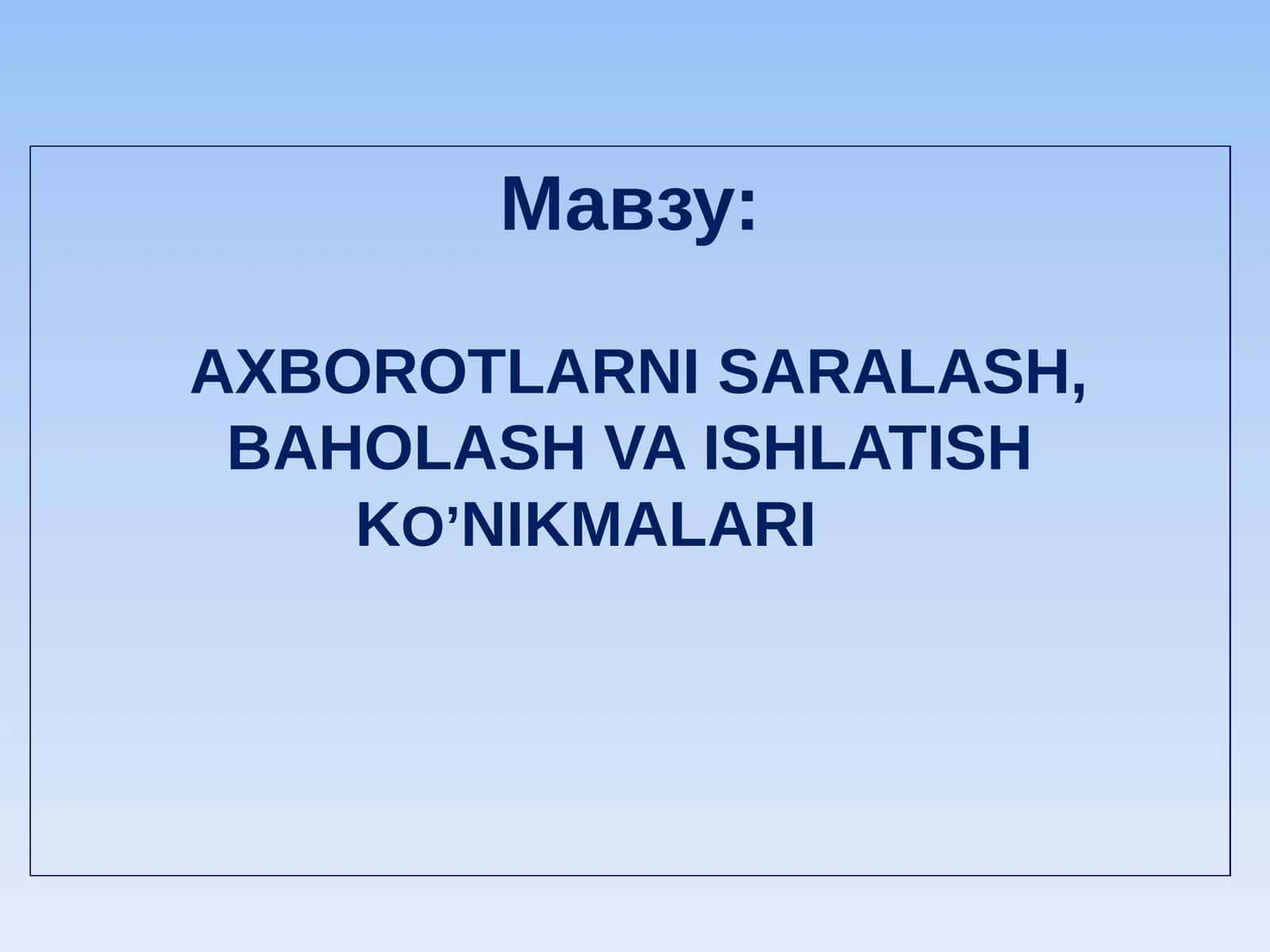 AXBOROTLARNI SARALASH, BAHOLASH VA ISHLATISHKO’NIK MALARI 1
