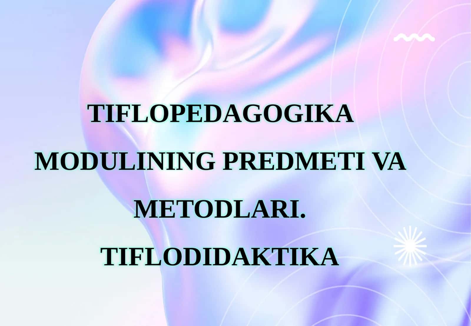 TIFLOPEDAGOGIKA MODULINING PREDMETI VA METODLARI. TIFLODIDAKTIKA 1