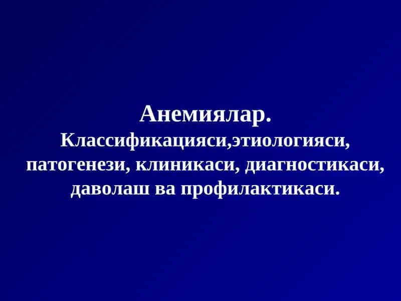 Анемиялар.Классификацияси,этиологияси, патогенези, клиникаси, диагностикаси, даволаш ва профилактикаси 1