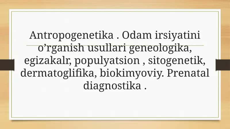 Antropogenetika. Odam irsiyatini o’rganish usullari geneologika, egizakalr, populyatsion, sitogenetik, dermatoglifika, biokimyoviy. Prenatal diagnostika. 1