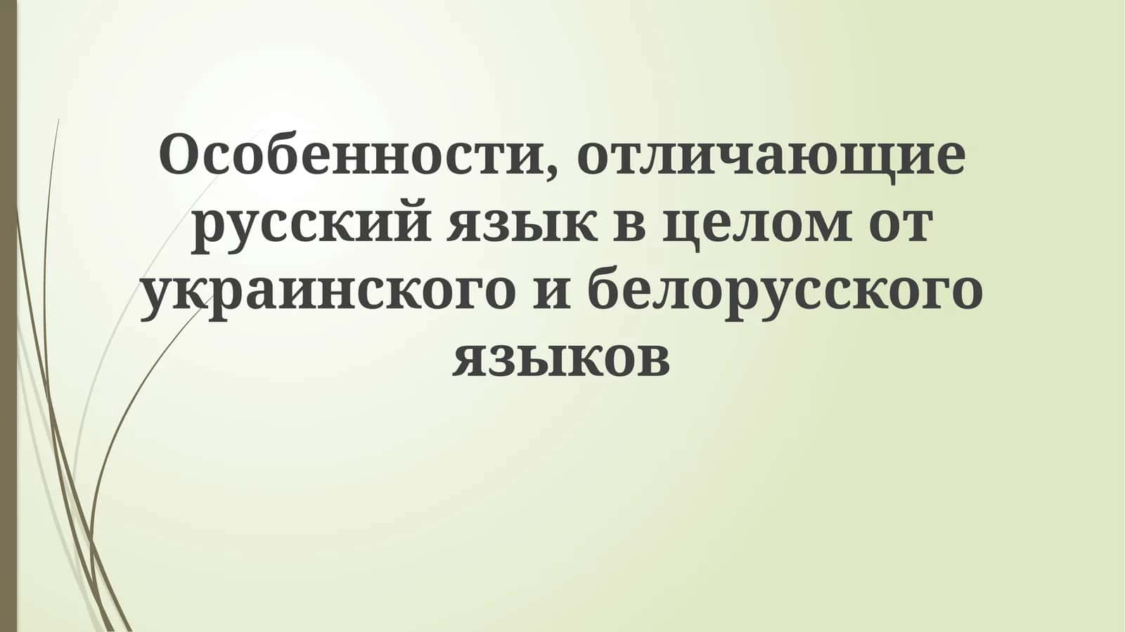 Особенности, отличающие русский язык в целом от украинского и белорусского 1