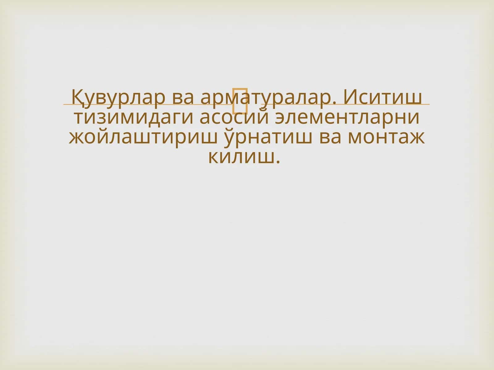 Қувурлар ва арматуралар. Иситиш тизимидаги асосий элементларни жойлаштириш ўрнатиш ва монтаж килиш. 1