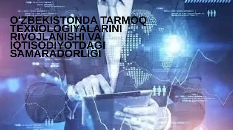 O'ZBEKISTONDA TARMOQ TEXNOLOGIYALARINI RIVOJLANISHI VA IQTISODIYOTDAGI SAMARADORLIGI 1