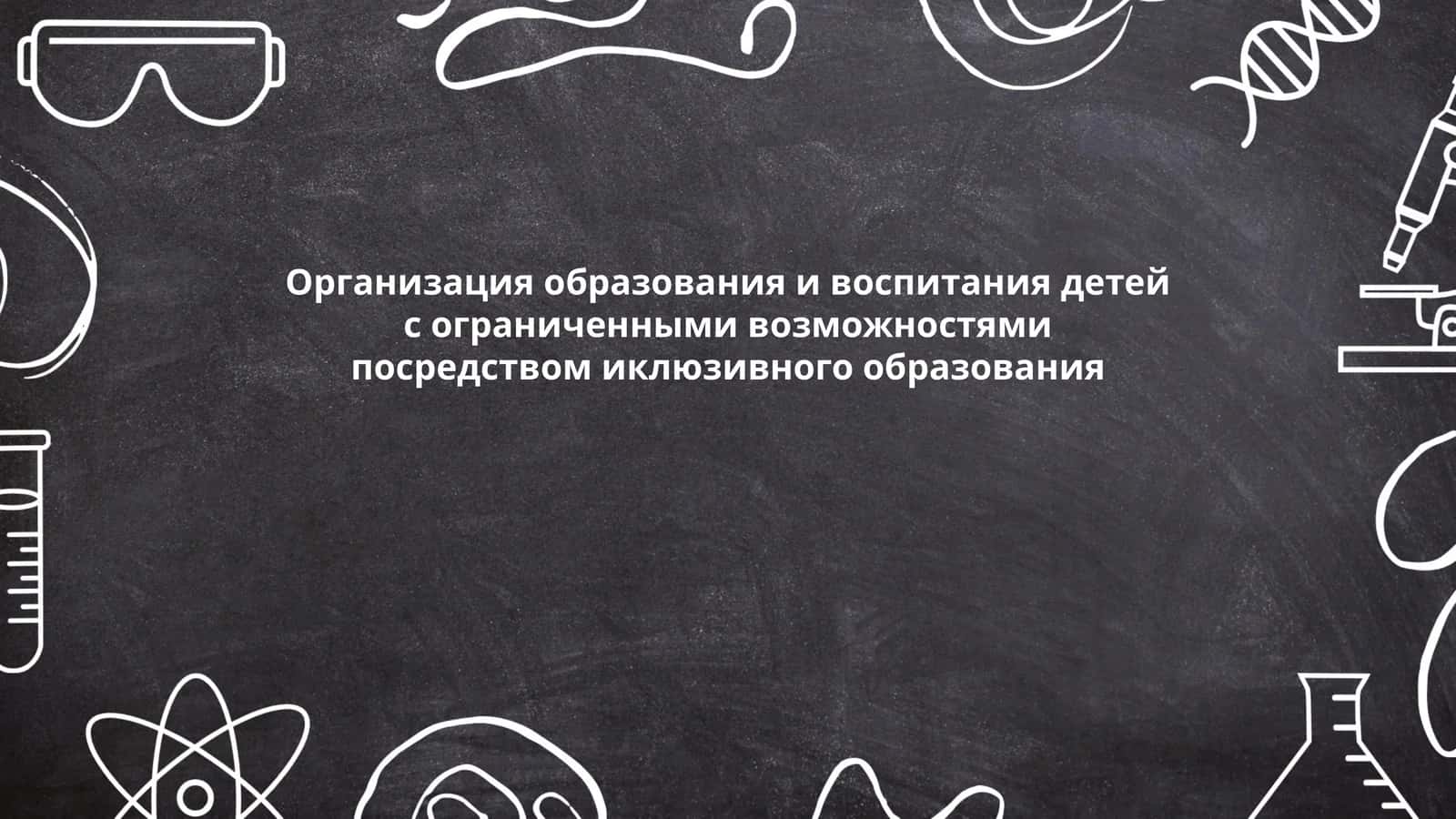 Организация образования и воспитания детей с ограниченными возможностями посредством иклюзивного образования 1