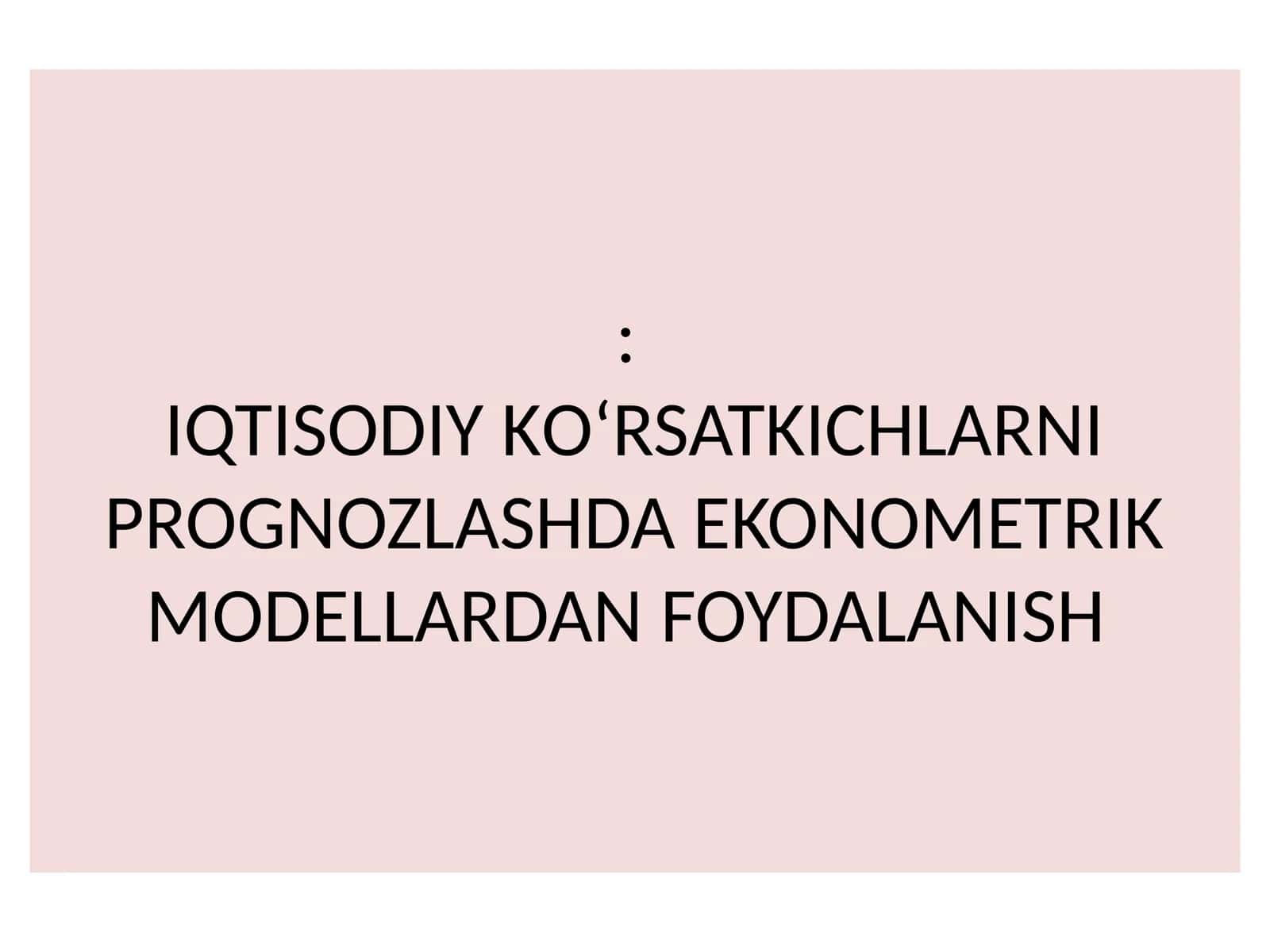 IQTISODIY KО‘RSATKICHLARNI PROGNOZLASHDA EKONOMETRIK MODELLARDAN FOYDALANISH 1