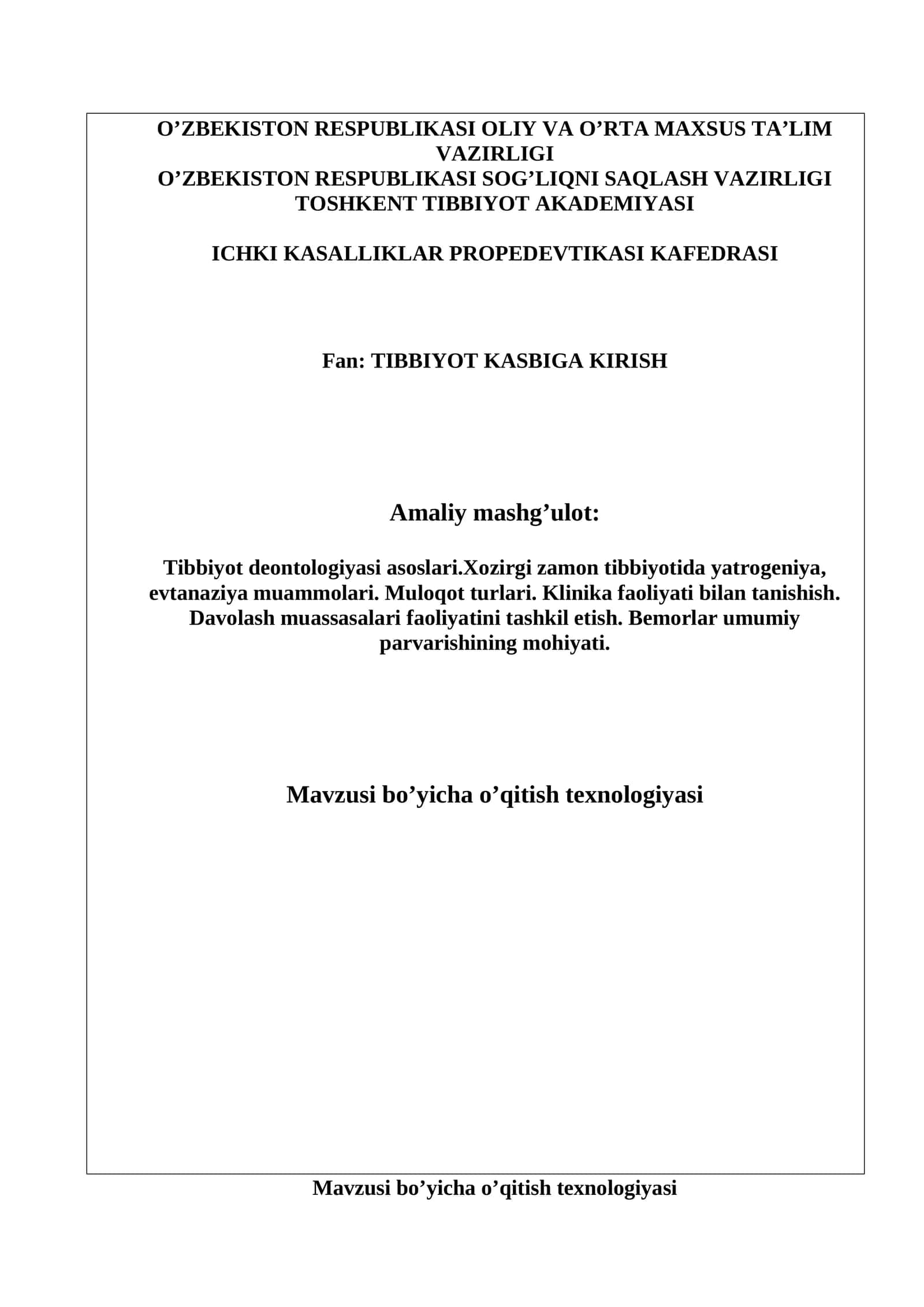 Tibbiyot deontologiyasi asoslari.Xozirgi zamon tibbiyotida yatrogeniya, evtanaziya muammolari. Muloqot turlari. Klinika faoliyati bilan tanishish. Davolash muassasalari faoliyatini tashkil etish. Bemorlar umumiy parvarishining mohiyati 1