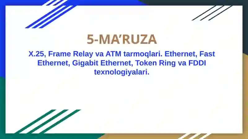 X.25, Frame Relay va ATM tarmoqlari. Ethernet, Fast Ethernet, Gigabit Ethernet, Token Ring va FDDI texnologiyalari.
