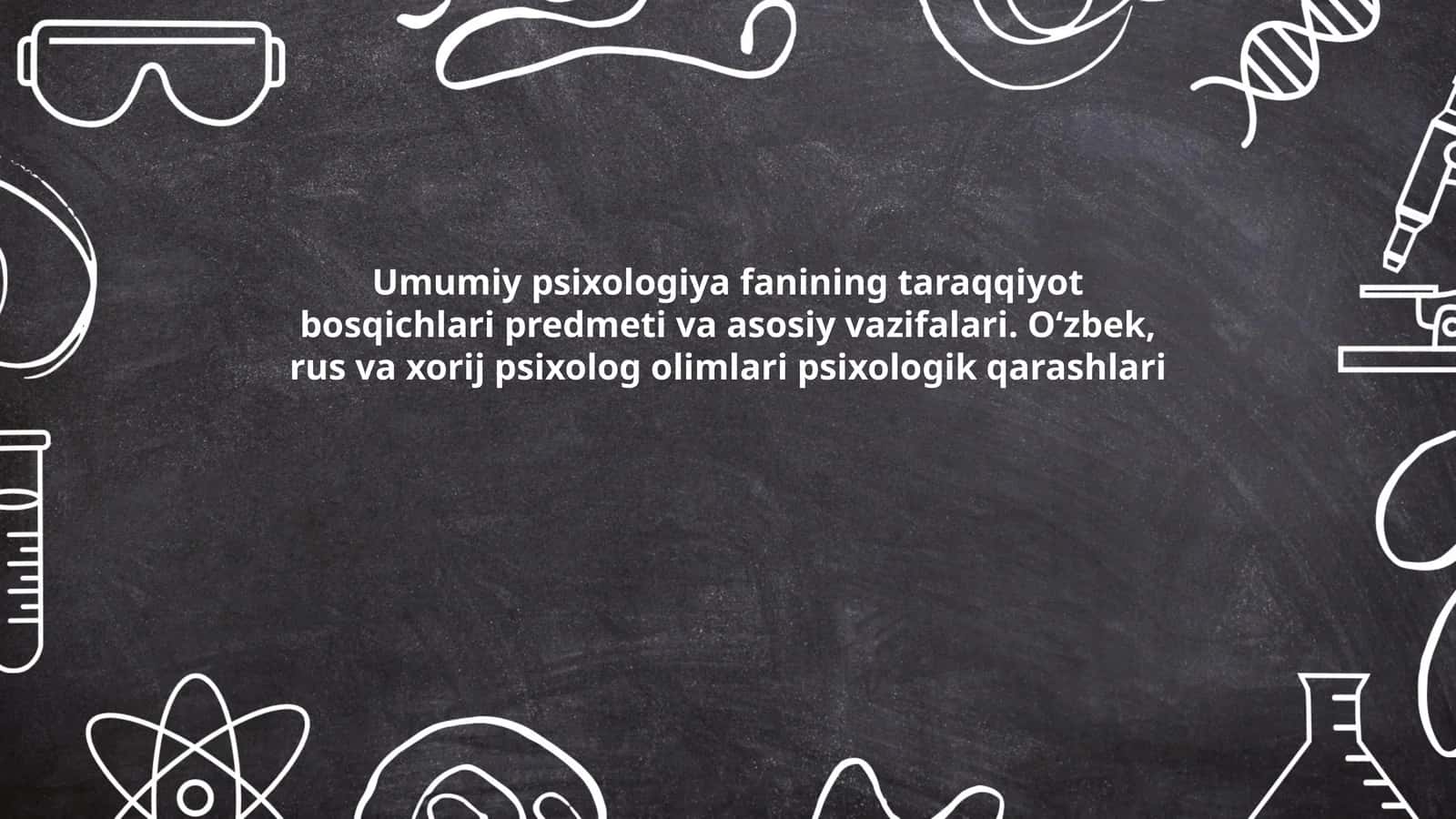 Umumiy psixologiya fanining taraqqiyot bosqichlari predmeti va asosiy vazifalari. O‘zbek, rus va xorij psixolog olimlari psixologik qarashlari 1