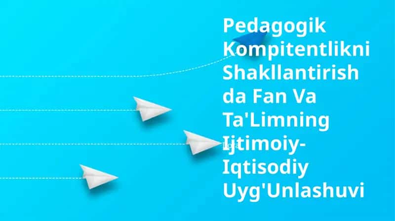 Pedagogik Kompitentlikni Shakllantirishda Fan Va Ta'Limning Ijtimoiy-Iqtisodiy Uyg'Unlashuvi 1