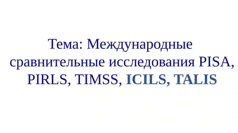 Международныесравнительныеисследования PISA, PIRLS, TIMSS,ICILS, TALIS