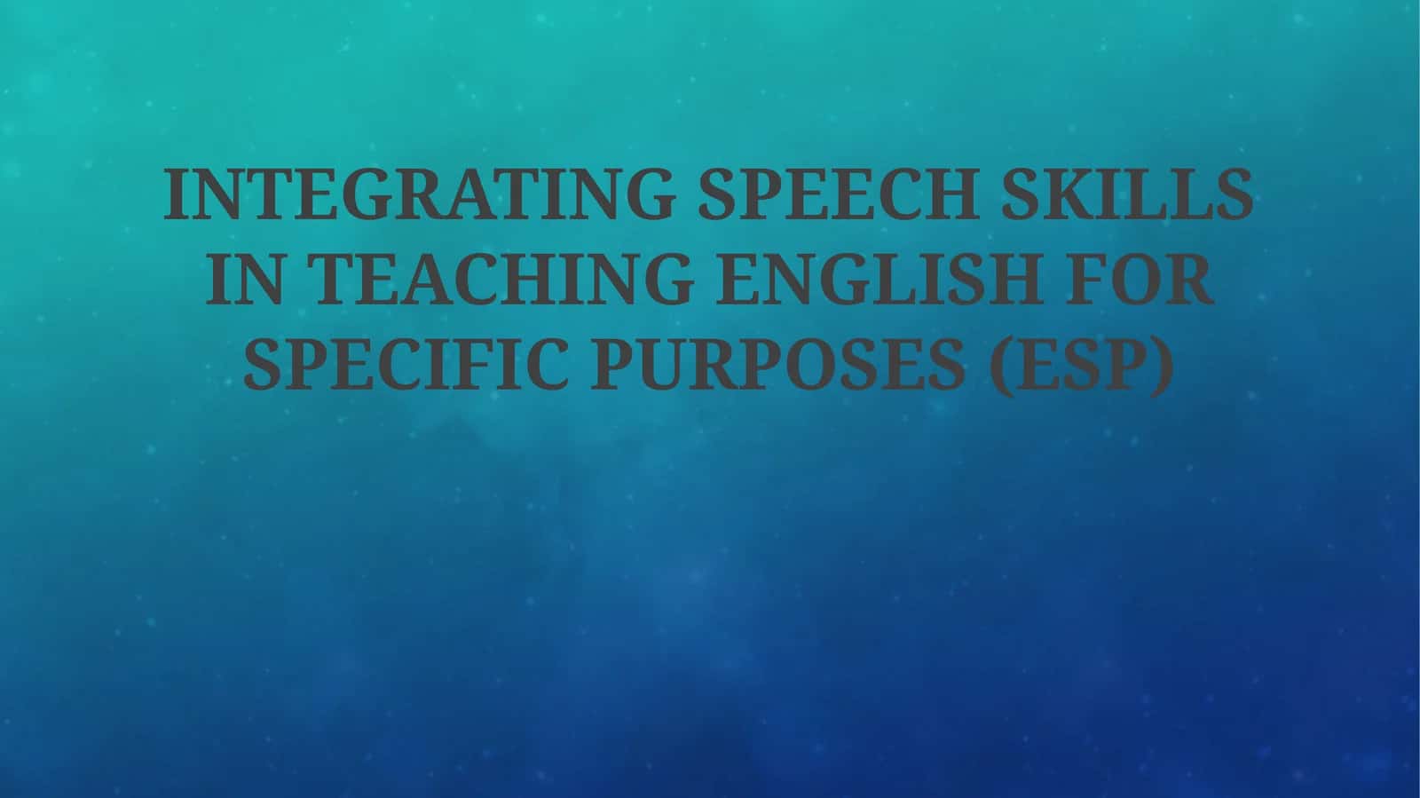 INTEGRATING SPEECH SKILLS IN TEACHING ENGLISH FOR SPECIFIC PURPOSES (ESP) 1