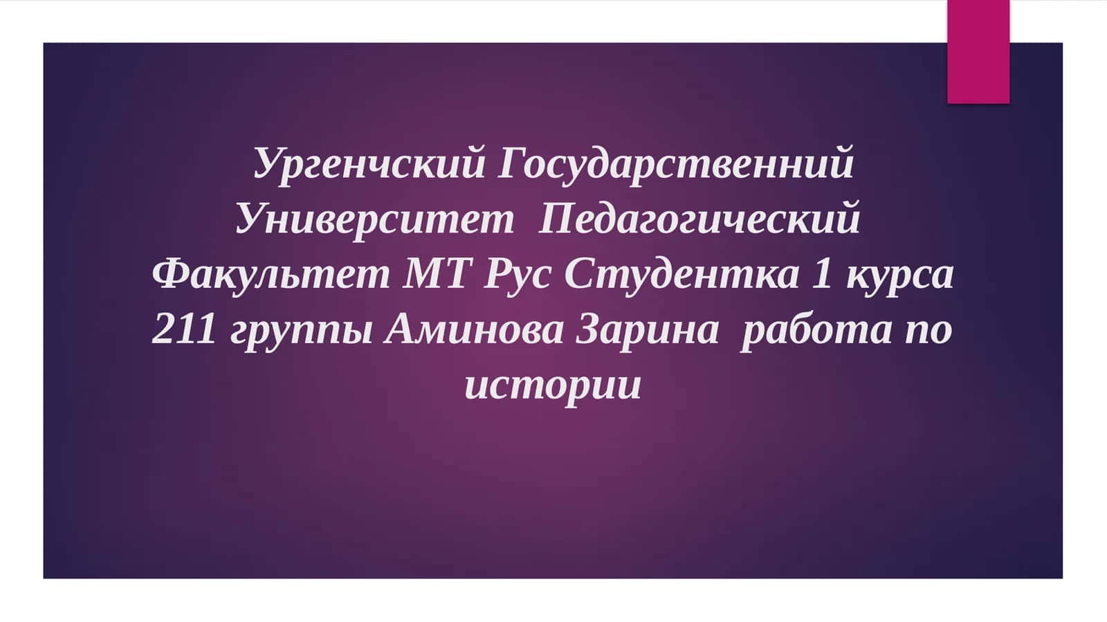 УргенчскийГосударственнийУниверситет Педагогический Факультет МТ Рус Студентка 1 курса 211 группы Аминова Зарина работа по истории 1