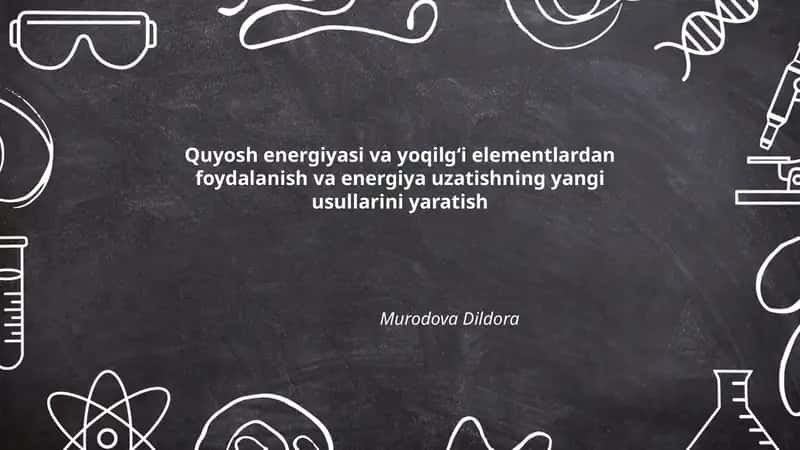 Quyosh energiyasi va yoqilgʻi elementlardan foydalanish va energiya uzatishning yangi usullarini yaratish 1