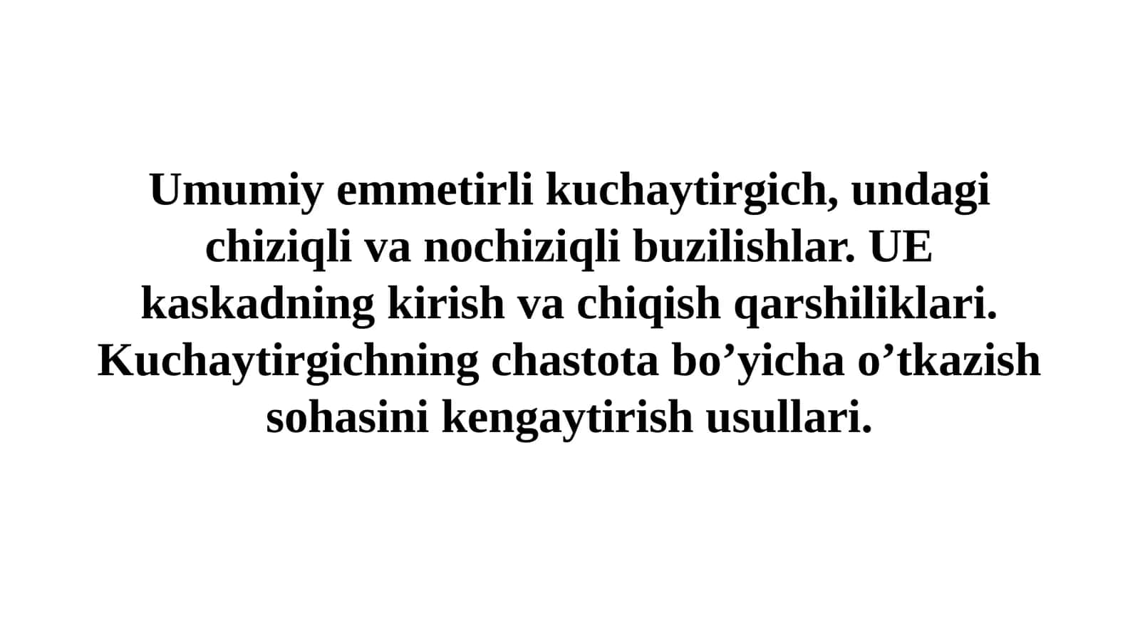 Umumiy emmetirli kuchaytirgich, undagi chiziqli va nochiziqli buzilishlar. UE kaskadning kirish va chiqish qarshiliklari. Kuchaytirgichning chastota bo’yicha o’tkazish sohasini kengaytirish usullari 1