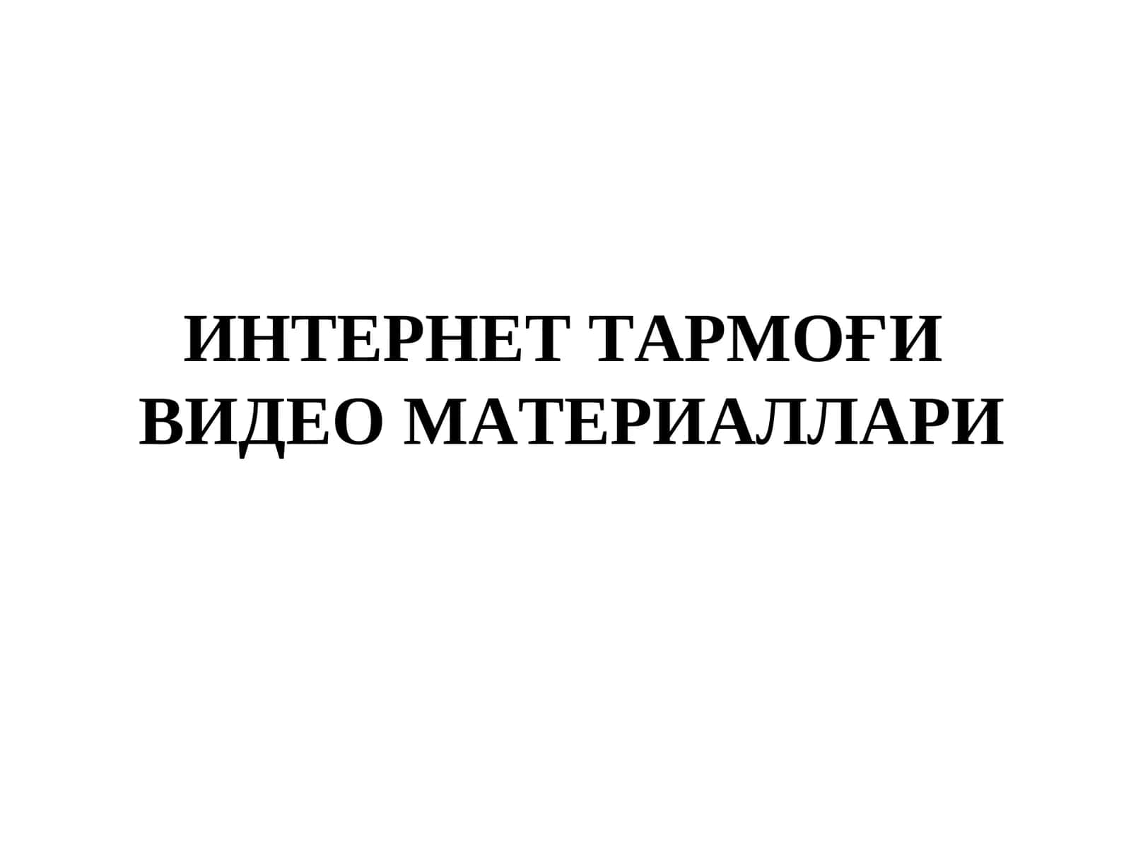 ИНТЕРНЕТ ТАРМОҒИВИДЕО МАТЕРИАЛЛАРИ 1