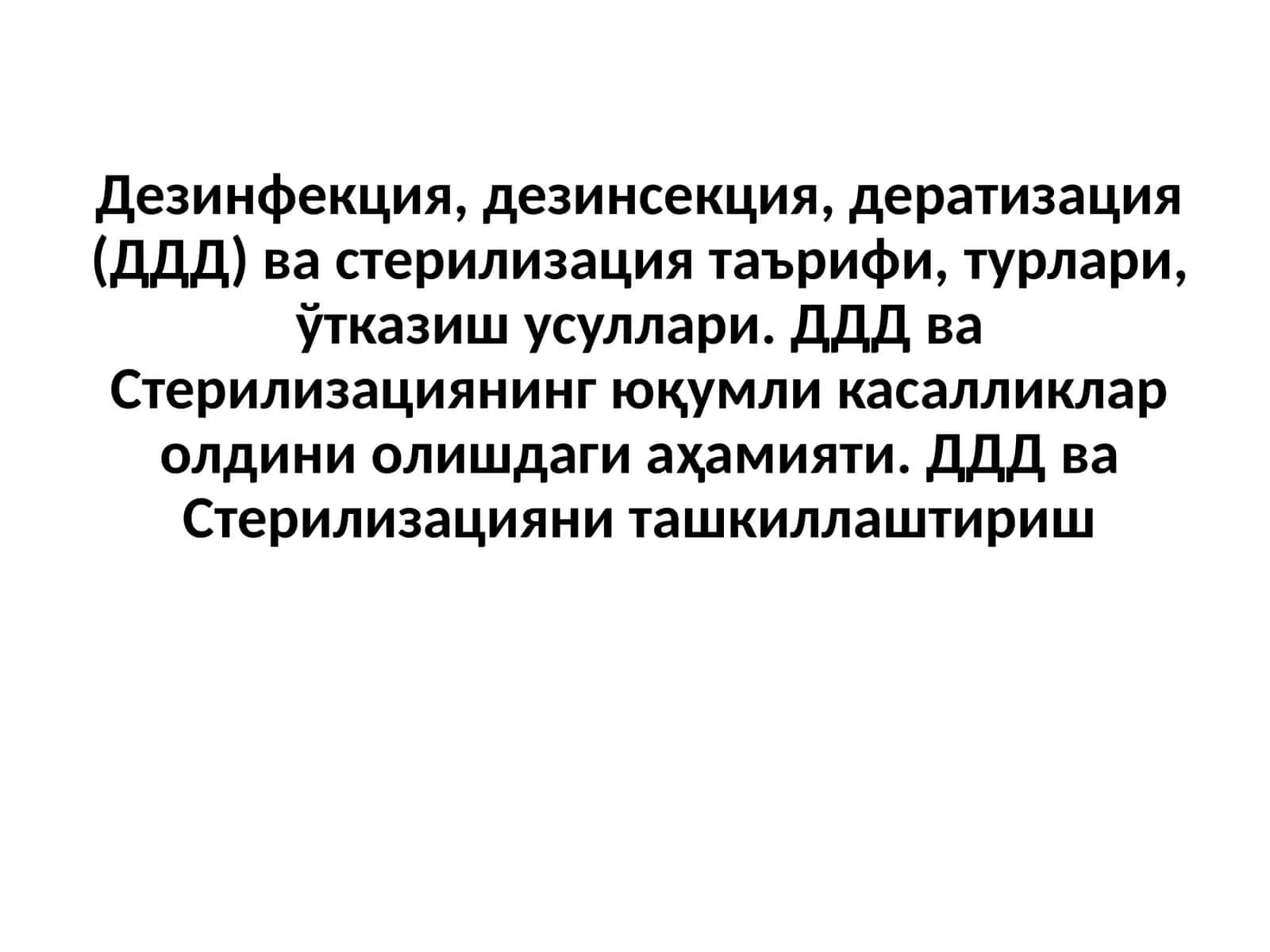 Дезинфекция, дезинсекция, дератизация (ДДД) ва стерилизация таърифи,турлари,ўтказиш усуллари.ДДД ва Стерилизациянинг юқумли касалликлар олдини олишдаги аҳамияти. ДДД ва Стерилизацияни ташкиллаштириш 1