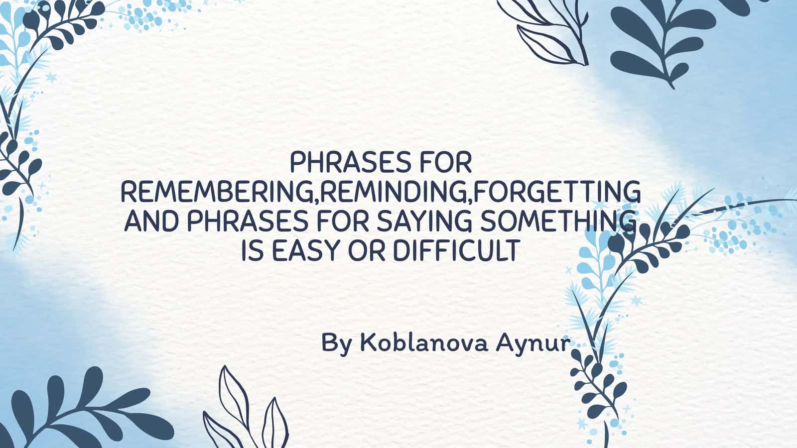 PHRASES FOR REMEMBERING, REMINDING, FORGETTING AND PHRASES FOR SAYING SOMETHING IS EASY OR DIFFICULT 1