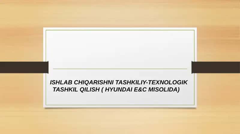 Ishlab chiqarishni tashkiliy-texnologik tashkil qilish ( HYUNDAI E&C Misolida) 1