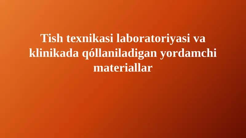 Tish laboratoriya texnikasi va klinikada qo'llaniladigan yordamchi materiallar 1