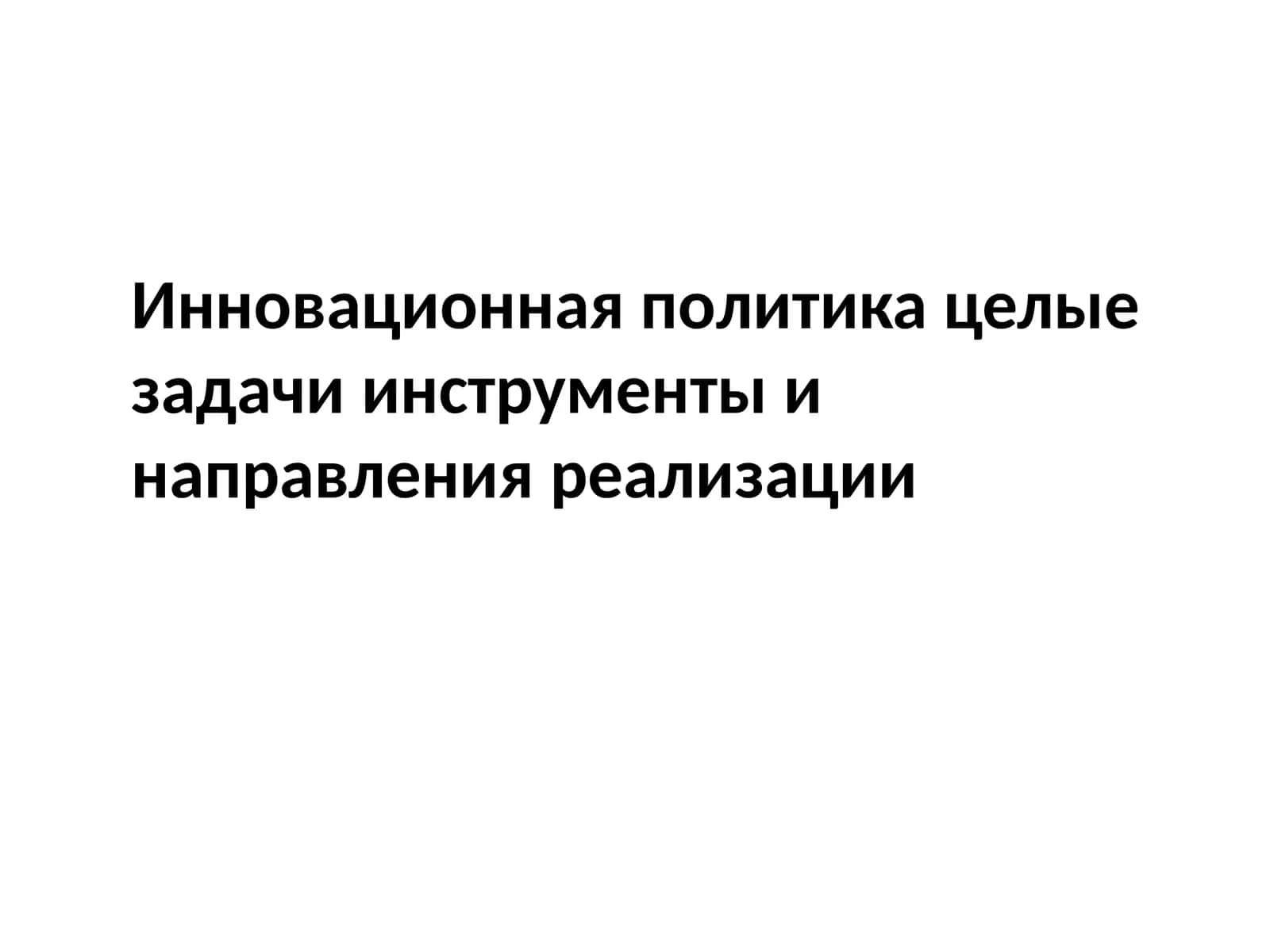 Инновационная политика целые задачиинструментыинаправленияреализации 1