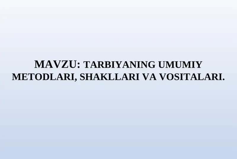TARBIYANING UMUMIY METODLARI, SHAKLLARI VA VOSITALARI 1