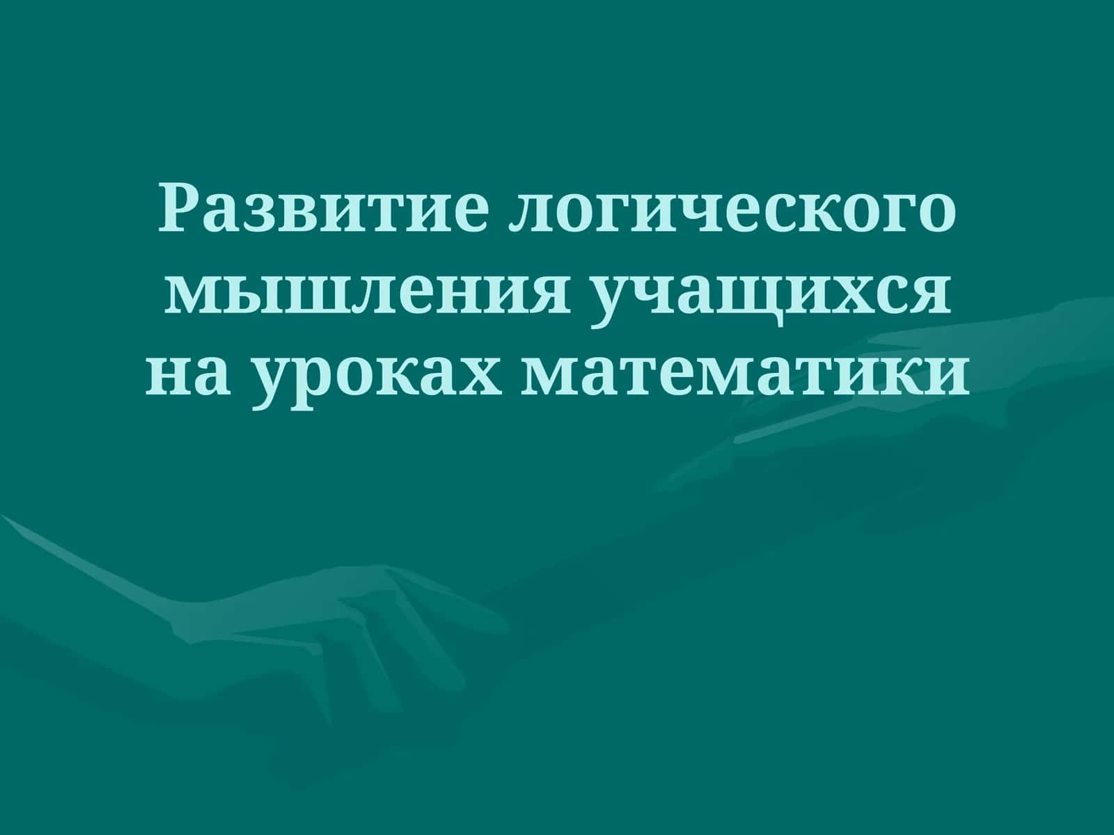 Развитие логического мышления учащихся на уроках математики 1