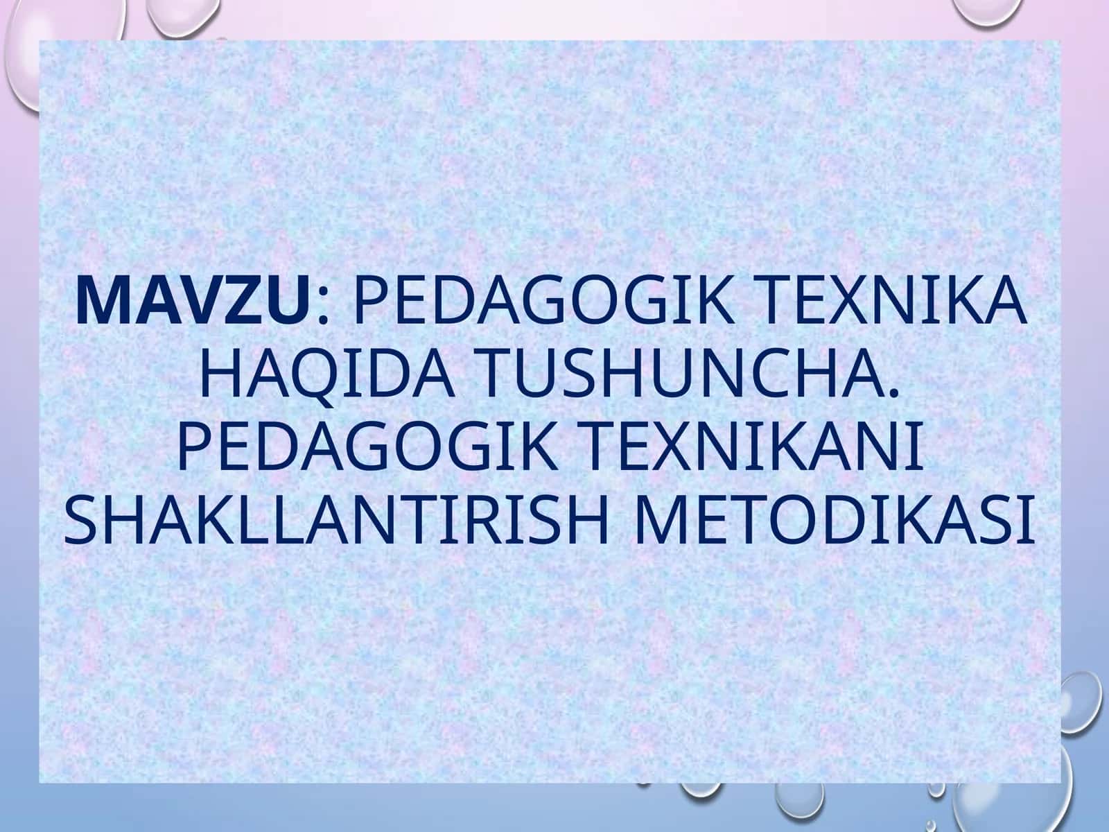 pedagogiK texnika haqida tushuncha. Pedagogik texnikani shakllantirish metodikasi 1