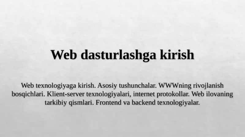 Web texnologiyaga kirish. Asosiy tushunchalar. WWWning rivojlanish bosqichlari. Klient-server texnologiyalari, internet protokollar. Web ilovaning tarkibiy qismlari. Frontend va backend texnologiyalar. 1