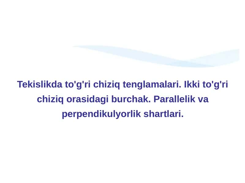 Tekislikda to'g'ri chiziq tenglamalari. Ikki to'g'ri chiziq orasidagi burchak. Parallelik va perpendikulyorlik shartlari 1