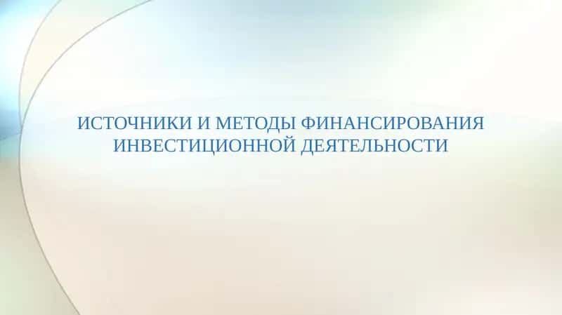 ИСТОЧНИКИ И МЕТОДЫ ФИНАНСИРОВАНИЯ ИНВЕСТИЦИОННОЙ ДЕЯТЕЛЬНОСТИ 1