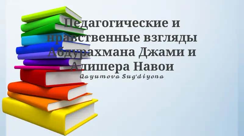 Педагогические и нравственные взгляды Абдурахмана Джами и Алишера Навои 1