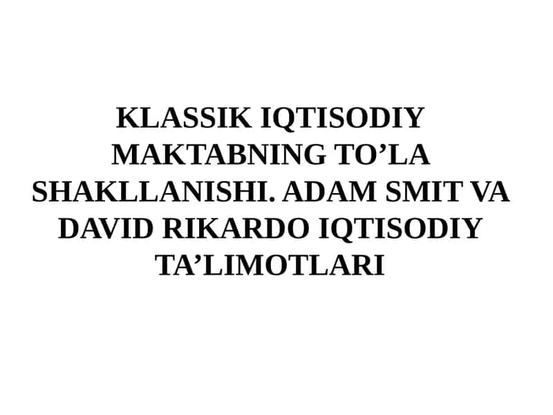 KLASSIK IQTISODIY MAKTABNING TO’LA SHAKLLANISHI. ADAM SMIT VA DAVID RIKARDO IQTISODIY TA’LIMOTLARI 1