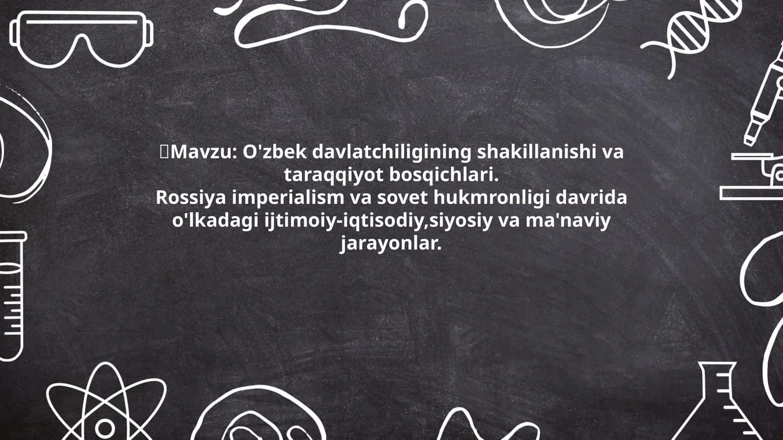O'zbek davlatchiligining shakillanishi va taraqqiyot bosqichlari. Rossiya imperialism va sovet hukmronligi davrida o'lkadagi ijtimoiy-iqtisodiy, siyosiy va ma'naviy jarayonlar 1