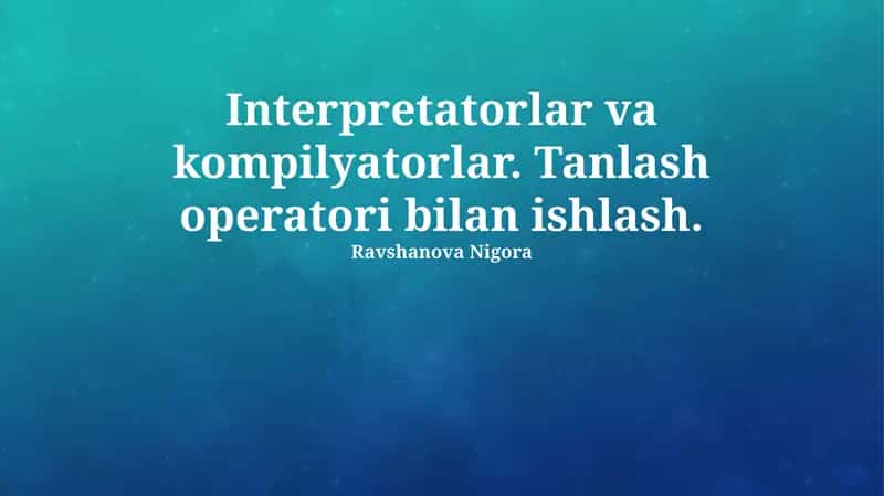 Interpretatorlar va kompilyatorlar. Tanlash operatori bilan ishlash 1