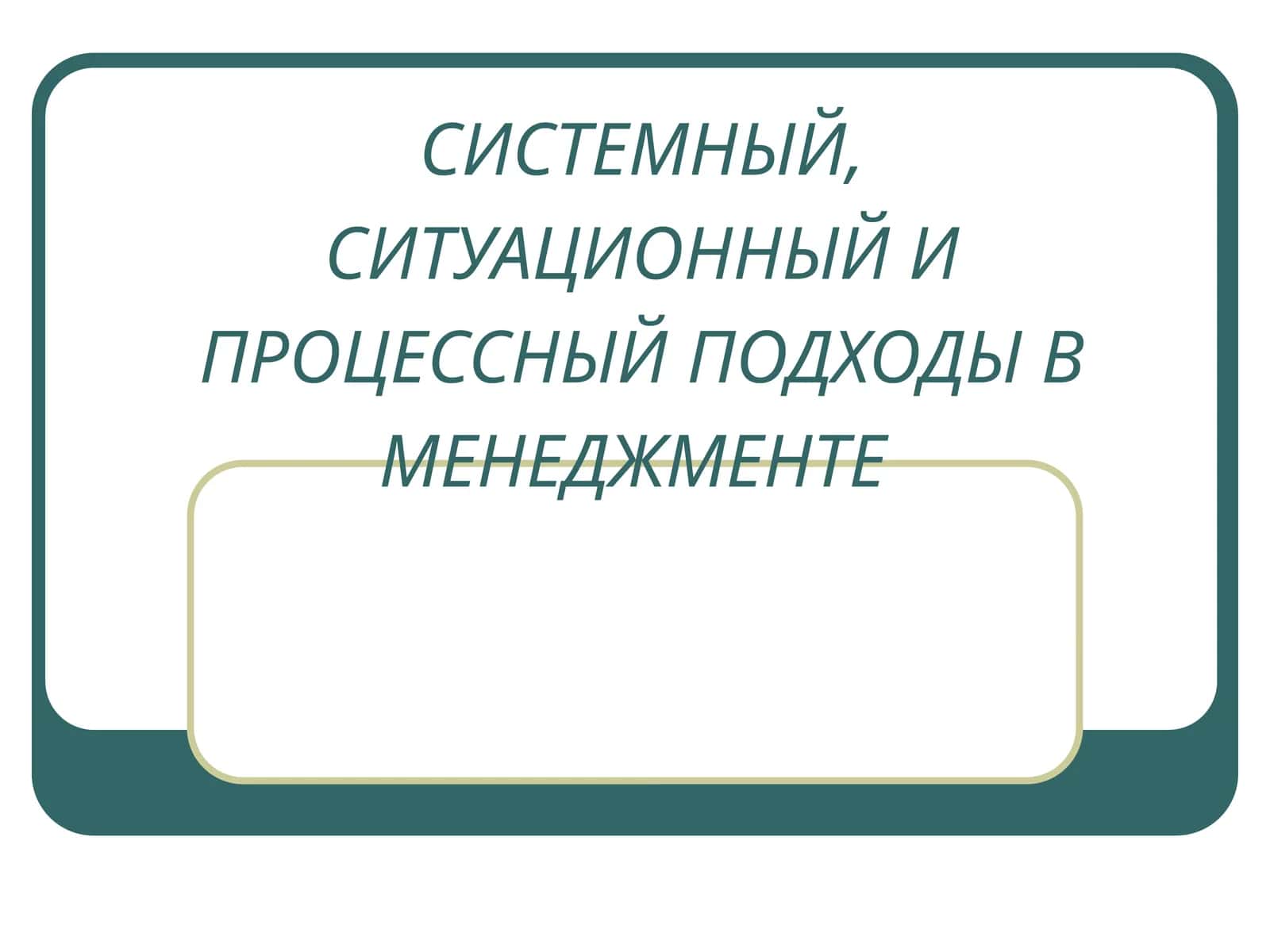 СИСТЕМНЫЙ, СИТУАЦИОННЫЙ И ПРОЦЕССНЫЙ ПОДХОДЫ В МЕНЕДЖМЕНТЕ 1