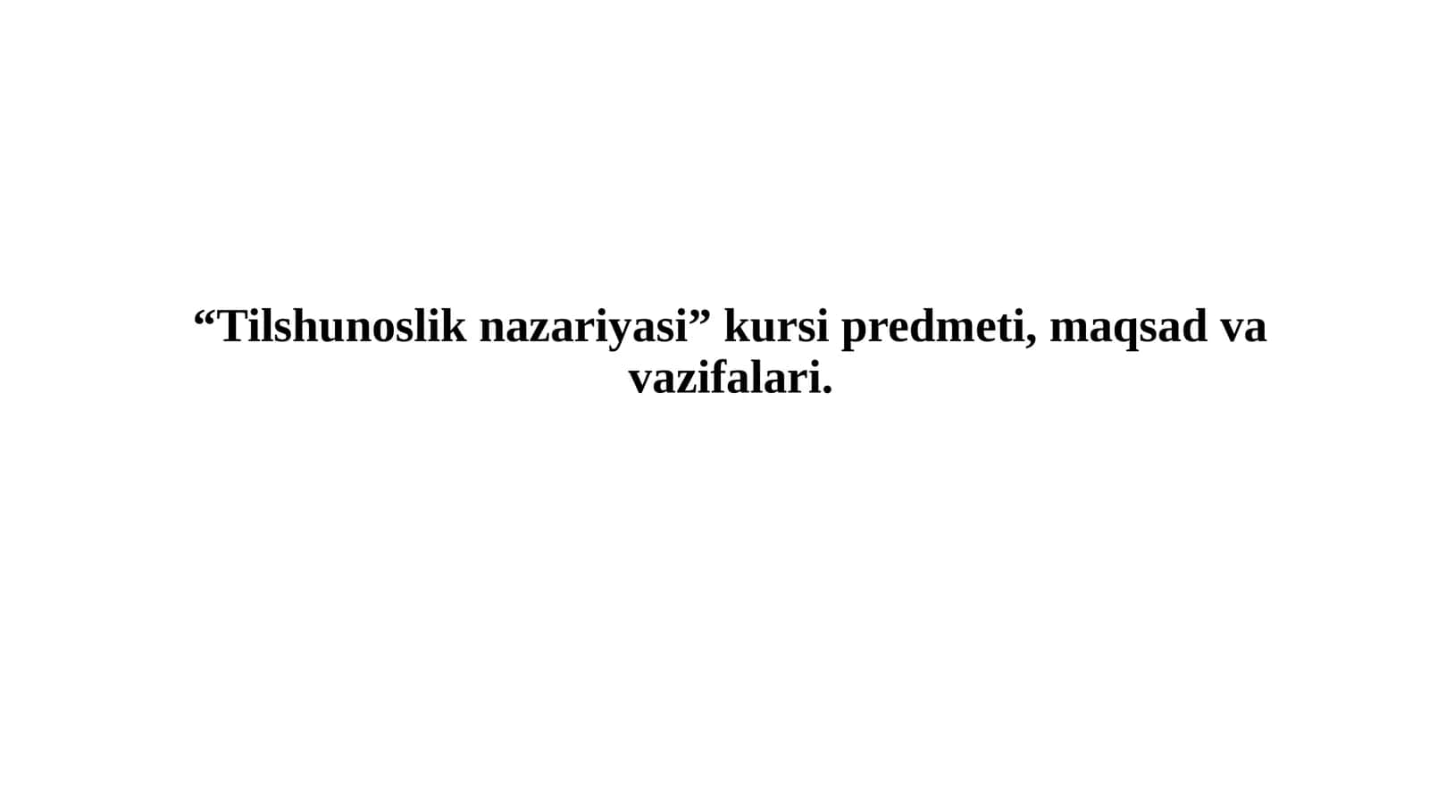 “Tilshunoslik nazariyasi” kursi predmeti, maqsad va vazifalari. 1