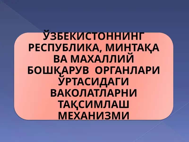 ЎЗБЕКИСТОННИНГ РЕСПУБЛИКА, МИНТАҚА ВА МАХАЛЛИЙ БОШҚАРУВ  ОРГАНЛАРИ ЎРТАСИДАГИ ВАКОЛАТЛАРНИ ТАҚСИМЛАШ МЕХАНИЗМИ 1