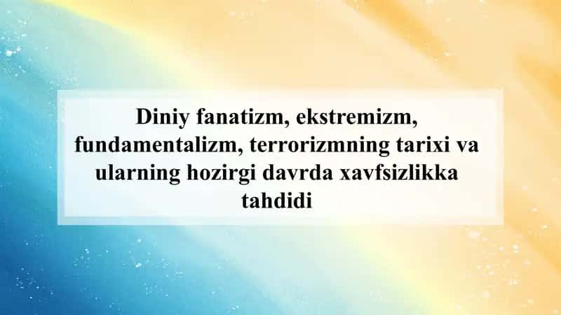 Diniy fanatizm, ekstremizm, fundamentalizm, terrorizmning tarixi va ularning hozirgi davrda xavfsizlikka tahdidi 1