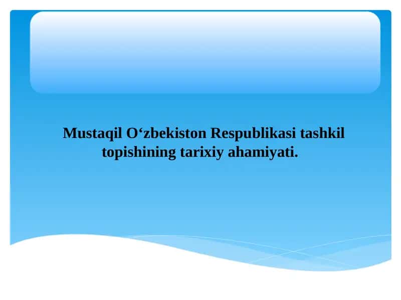 Mustaqil O‘zbekiston Respublikasi tashkil topishining tarixiy ahamiyati 1