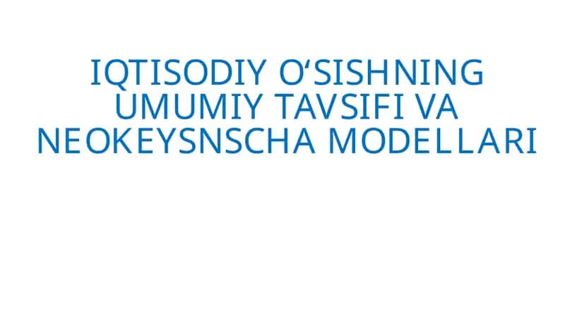 Iqtisodiy o‘sishning umumiy tavsiyf va neokeynscha modellari 1
