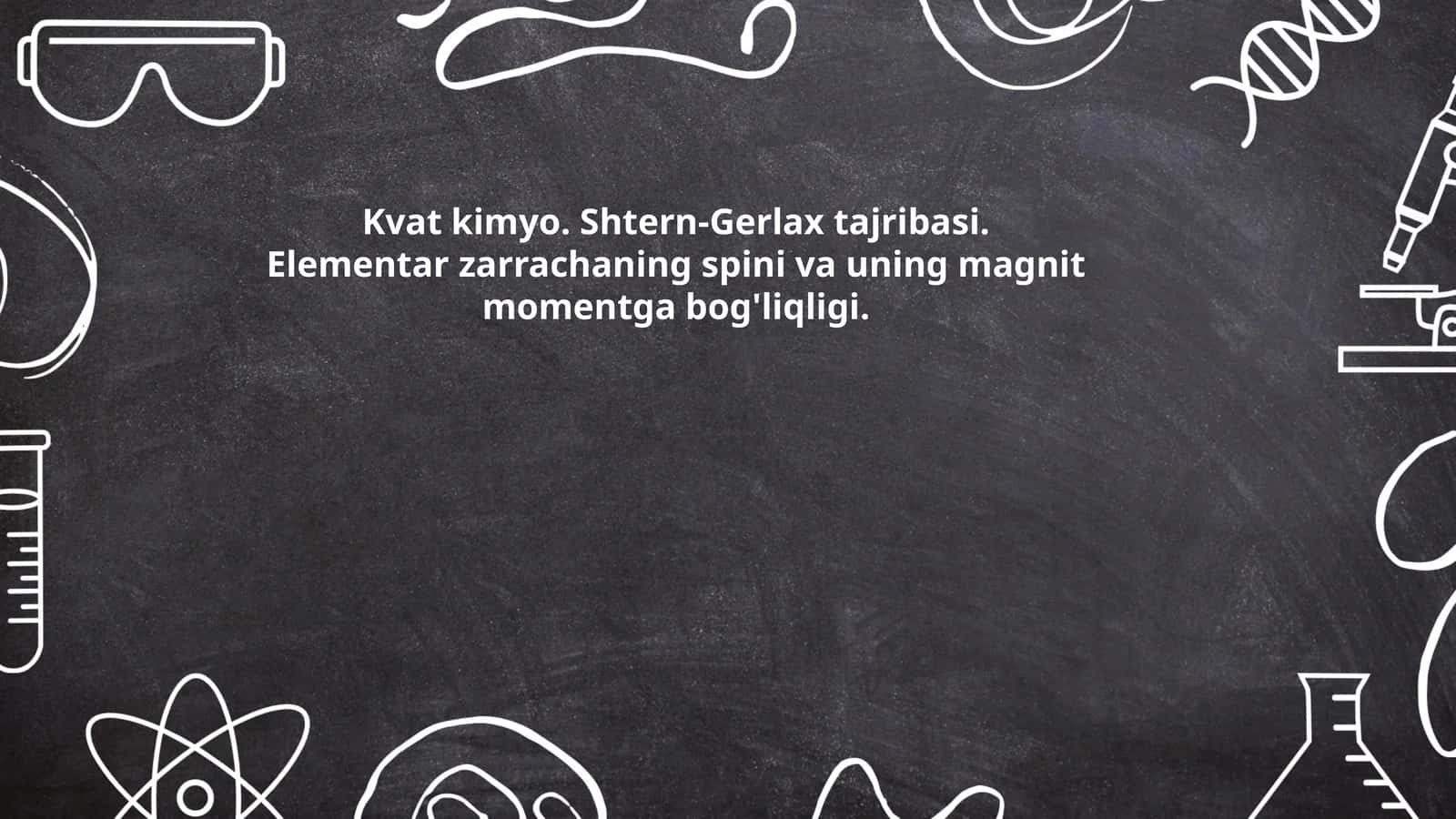 Kvat kimyo. Shtern-Gerlax tajribasi. Elementar zarrachaning spini va uning magnit momentga bog'liqligi 1