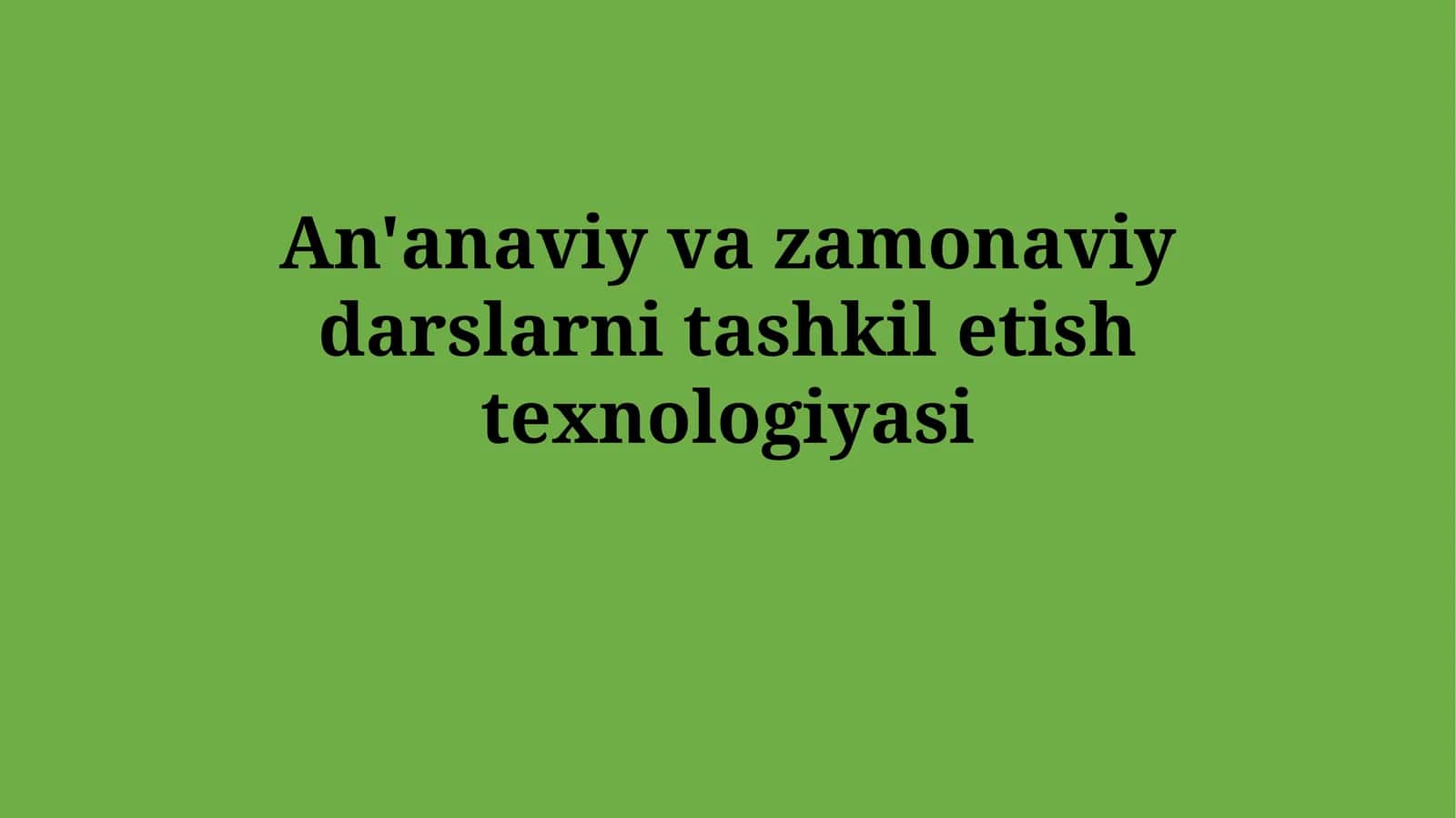 An'anaviy va zamonaviy darslarni tashkiletishtexnologiyasi 1