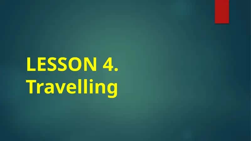 LESSON 4: Travelling 1